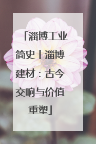 淄博工业简史丨淄博建材：古今交响与价值重塑