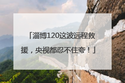 淄博120这波远程救援，央视都忍不住夸！
