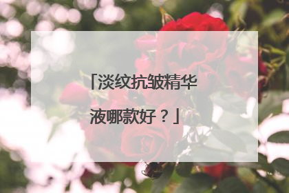 淡纹抗皱精华液哪款好？