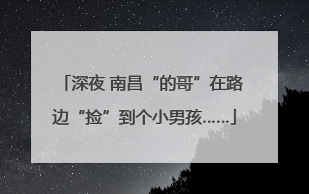深夜 南昌“的哥”在路边“捡”到个小男孩……