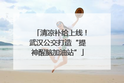 清凉补给上线！武汉公交打造“提神醒脑加油站”