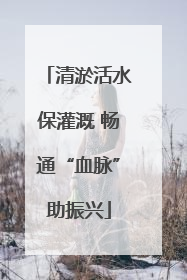 清淤活水保灌溉 畅通“血脉”助振兴