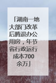 湖南一地大部门改革后腾退办公用房，年节省行政运行成本700余万