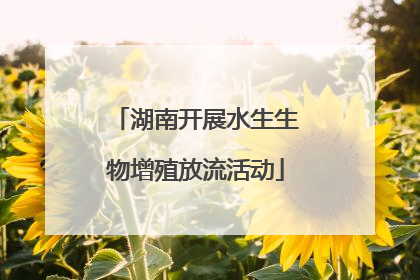 湖南开展水生生物增殖放流活动
