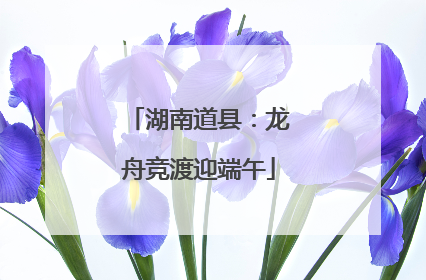 湖南道县：龙舟竞渡迎端午
