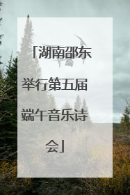 湖南邵东举行第五届端午音乐诗会