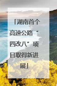 湖南首个高速公路“四改八”项目取得新进展