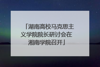 湖南高校马克思主义学院院长研讨会在湘南学院召开