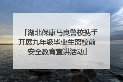 湖北保康马良警校携手开展九年级毕业生离校前安全教育宣讲活动