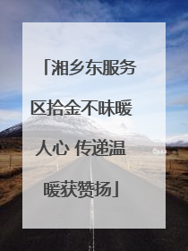 湘乡东服务区拾金不昧暖人心 传递温暖获赞扬