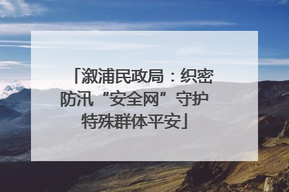 溆浦民政局：织密防汛“安全网”守护特殊群体平安