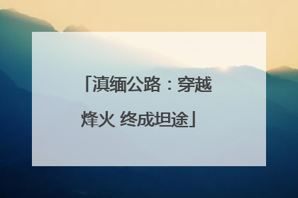 滇缅公路：穿越烽火 终成坦途