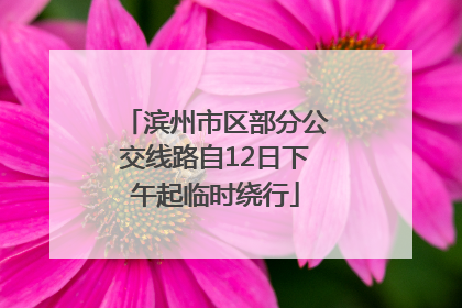 滨州市区部分公交线路自12日下午起临时绕行