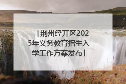 荆州经开区2025年义务教育招生入学工作方案发布