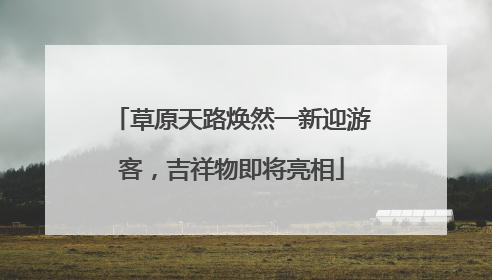 草原天路焕然一新迎游客，吉祥物即将亮相