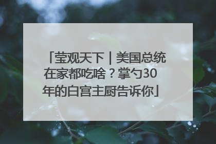 莹观天下｜美国总统在家都吃啥？掌勺30年的白宫主厨告诉你