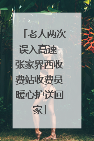 老人两次误入高速 张家界西收费站收费员暖心护送回家