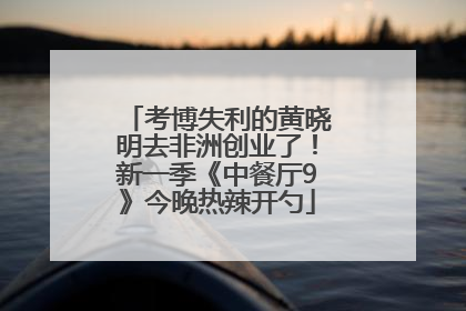考博失利的黄晓明去非洲创业了！新一季《中餐厅9》今晚热辣开勺