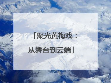 聚光黄梅戏：从舞台到云端