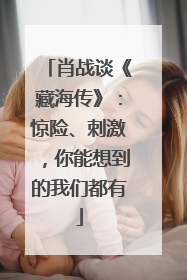 肖战谈《藏海传》：惊险、刺激，你能想到的我们都有