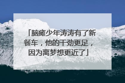 脑瘫少年涛涛有了新餐车，他的干劲更足，因为离梦想更近了