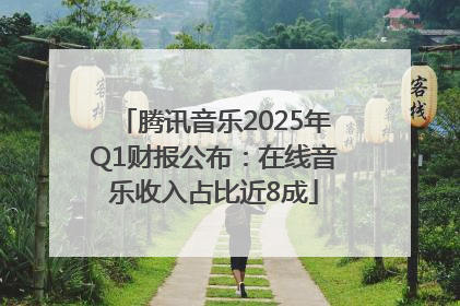腾讯音乐2025年Q1财报公布：在线音乐收入占比近8成