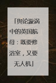 舆论漩涡中的英国航母：既要修浴室，又要无人机