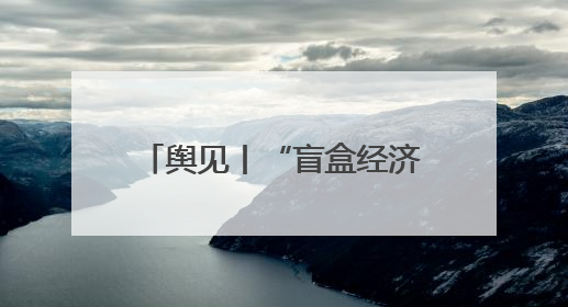 舆见丨“盲盒经济”繁荣背后：年轻人为何甘愿被“黄牛”高价收割？