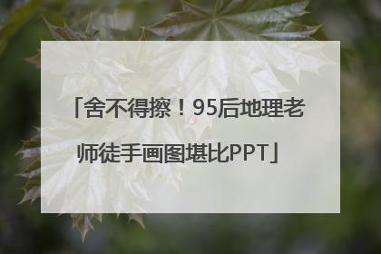 舍不得擦！95后地理老师徒手画图堪比PPT