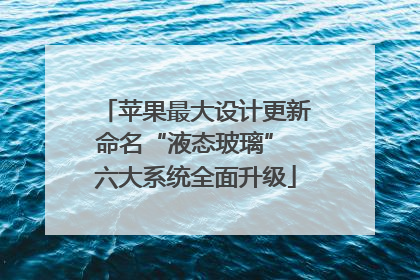 苹果最大设计更新命名“液态玻璃” 六大系统全面升级