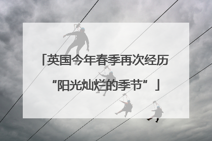 英国今年春季再次经历“阳光灿烂的季节”