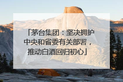 茅台集团：坚决拥护中央和省委有关部署，推动白酒回归初心