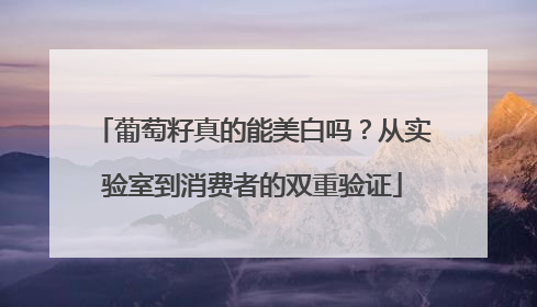 葡萄籽真的能美白吗？从实验室到消费者的双重验证