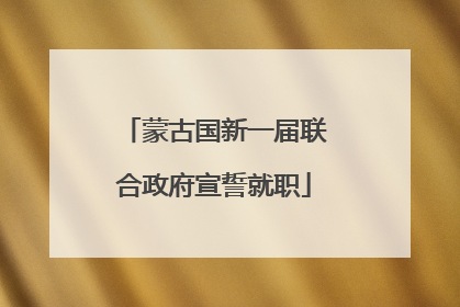 蒙古国新一届联合政府宣誓就职
