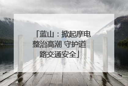 蓝山：掀起摩电整治高潮 守护道路交通安全