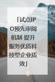 试点IPO预先审阅机制 提升服务优质科技型企业质效