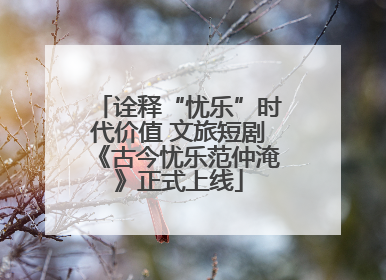 诠释“忧乐”时代价值 文旅短剧《古今忧乐范仲淹》正式上线