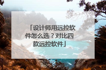 设计师用远控软件怎么选？对比四款远控软件