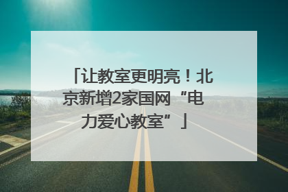让教室更明亮！北京新增2家国网“电力爱心教室”