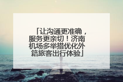 让沟通更准确，服务更亲切！济南机场多举措优化外籍旅客出行体验
