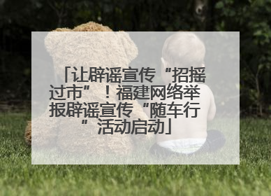 让辟谣宣传“招摇过市”！福建网络举报辟谣宣传“随车行”活动启动