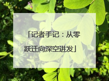 记者手记：从零跃迁向深空进发