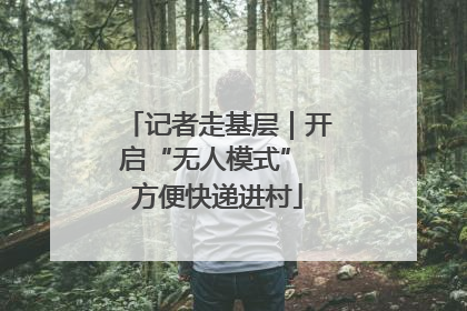 记者走基层｜开启“无人模式” 方便快递进村