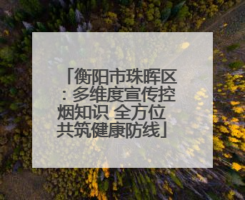 衡阳市珠晖区：多维度宣传控烟知识 全方位共筑健康防线