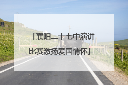 襄阳二十七中演讲比赛激扬爱国情怀