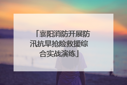 襄阳消防开展防汛抗旱抢险救援综合实战演练