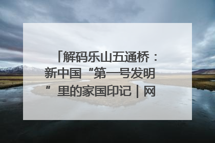解码乐山五通桥：新中国“第一号发明”里的家国印记｜网络名人四川行