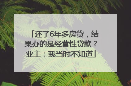 还了6年多房贷，结果办的是经营性贷款？业主：我当时不知道