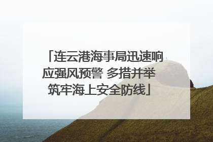 连云港海事局迅速响应强风预警 多措并举筑牢海上安全防线