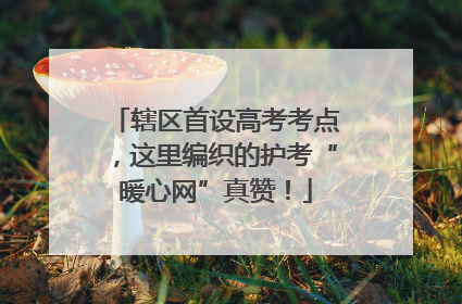 辖区首设高考考点，这里编织的护考“暖心网”真赞！